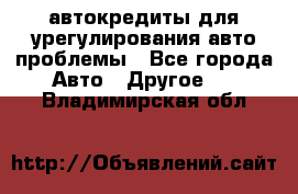 автокредиты для урегулирования авто проблемы - Все города Авто » Другое   . Владимирская обл.